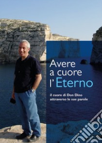 Avere a cuore l'Eterno. Il cuore di don Dino attraverso le sue parole libro di Rauti I. (cur.)