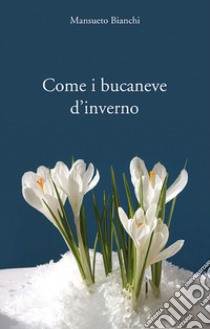 Come i bucaneve d'inverno libro di Bianchi Mansueto; Ciardella P. (cur.); Boncristiano P. (cur.)