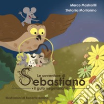 Le avventure di Sebastiano il gufo vegetariano. Ediz. illustrata libro di Mastrorilli Marco; Montanino Stefania