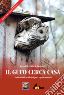 Il gufo cerca casa. Guida ai nidi artificiali per i rapaci notturni libro di Mastrorilli Marco; Cipriani Alice; Montanino Stefania