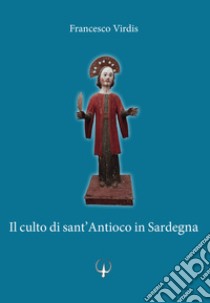 Il culto di sant'Antioco in Sardegna. Varias informaçiones sobre la isla y iglesias de sant Antiogo libro di Virdis Francesco