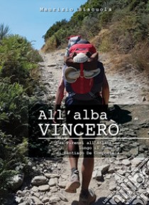 All'alba vincerò. Dai Pirenei all'Atlantico lungo il Cammino di Santiago De Compostela libro di Biscuola Maurizio