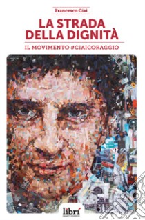 La strada della dignità. Il movimento #CiaiCoraggio libro di Ciai Francesco