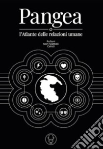 Pangea. O l'atlante delle relazioni umane. Ediz. illustrata libro di Polloni Matteo; Nori Gianluca; Calisti Iacopo; Polloni M. (cur.)