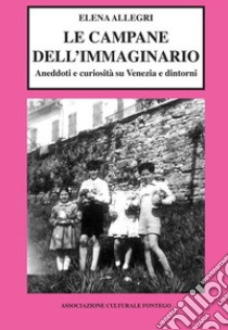 Le campane dell'immaginario. Aneddoti e curiosità su Venezia e dintorni libro di Allegri Elena