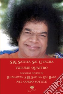 Sri Sathya Sai Uvacha. Discorsi divini di Bagawan Sri Sathya Sai Baba nel corpo sottile. Vol. 4 libro di Sai Baba; Murhty N. (cur.)