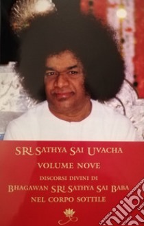 Sri Sathya Sai Uvacha. Discorsi divini di Bagawan Sri Sathya Sai Baba nel corpo sottile. Vol. 9 libro di Sai Baba; Murhty N. (cur.)