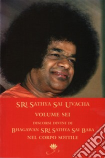 Sri Sathya Sai Uvacha. Discorsi divini di Bagawan Sri Sathya Sai Baba nel corpo sottile. Vol. 6 libro di Sai Baba; Murhty N. (cur.)