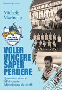 Voler vincere saper perdere. 40 anni di storie della pallacanestro in Ossola, dal pionerismo alla serie B libro di Marinello Michele