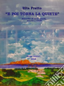 «E poi torna la quiete». Raccolta di versi sciolti, sonetti e rondò libro di Fratto Rita