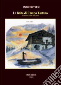 La baita di Campo Tartano. L'amore al tempo della frana libro di Tarsi Antonio