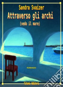 Attraverso gli archi. Vedo il mare libro di Svaizer Sandra