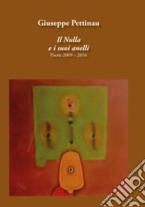 Il nulla e i suoi anelli. Poesie 2009-2016 libro di Pettinau Giuseppe; Spiga C. (cur.)