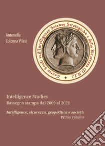 Intelligence Studies. Rassegna stampa dal 2009 al 2021. Intelligence, sicurezza, geopolitica e società. Vol. 1 libro di Colonna Vilasi Antonella