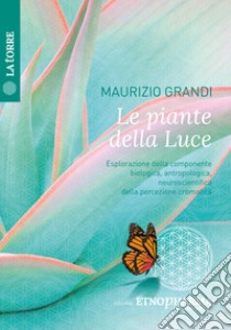 Le piante della luce. Esplorazione della componente biologica, antropologica, neuroscientifica della percezione cromatica libro di Grandi Maurizio