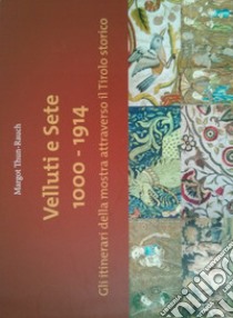 Velluti e sete 1000-1914. Gli itinerari della mostra attraverso il Tirolo storico. Catalogo della mostra (1 maggio-30 ottobre 2017). Ediz. illustrata libro di Thun-Rauch Margot