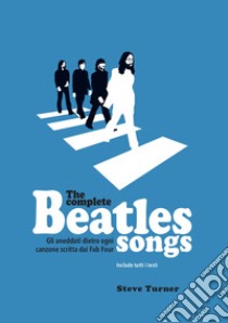 The complete Beatles songs. Gli aneddoti dietro ogni canzone scritta dai Fab Four libro di Turner Steve