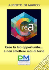 Crea la tua opportunità... E non smettere mai di farlo libro di Di Marco Alberto; Billeci F. (cur.)