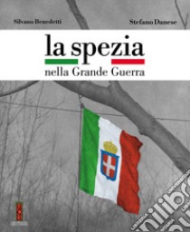 La Spezia nella Grande Guerra libro di Danese Stefano; Benedetti Silvano