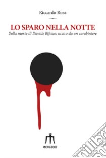 Lo sparo nella notte. Sulla morte di Davide Bifolco, ucciso da un carabiniere libro di Rosa Riccardo