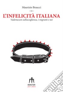 L'infelicità italiana. Vademecum sull'accoglienza, i migranti e noi libro di Braucci Maurizio