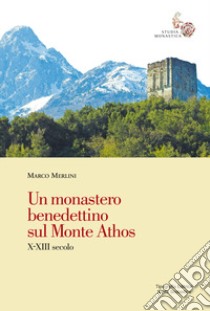 Un monastero benedettino sul Monte Athos. X-XIII secolo libro di Merlini Marco