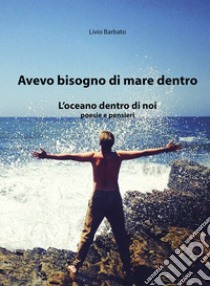 Avevo bisogno di mare dentro. L'oceano dentro di noi libro di Barbato Livio