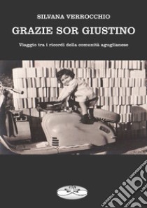 Grazie sor Giustino. Viaggio tra i ricordi della comunità aguglianese libro di Verrocchio Silvana