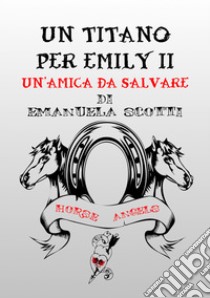 Un'amica da salvare. Un Titano per Emily. Vol. 2 libro di Scotti Emanuela