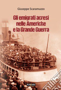 Gli emigrati acresi nelle Americhe e la grande guerra libro di Scaramuzzo Giuseppe