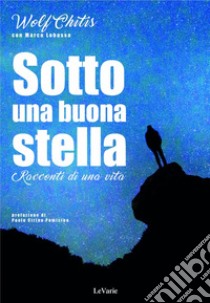 Sotto una buona stella. Racconti di una vita libro di Chitis Wolf; Lobasso Marco