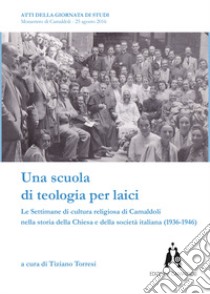 Una scuola di teologia per laici. Le Settimane di cultura religiosa di Camaldoli nella storia della Chiesa e della società italiana (1936-1946) libro di Torresi T. (cur.)