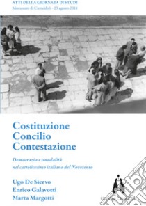 Costituzione. Concilio. Contestazione. Democrazia e sinodalità nel cattolicesimo italiano del Novecento libro di De Siervo Ugo; Galavotti Enrico; Margotti Marta; Torresi T. (cur.)