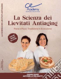 La scienza dei lievitati antiaging. Pane e pizza: tradizione in evoluzione. Anche senza glutine libro di Manzi Chiara; Pelagatti Antonella