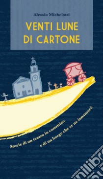 Venti lune di cartone. Storie di un teatro in cammino e di un borgo che se ne innamorò libro di Michelotti Alessio