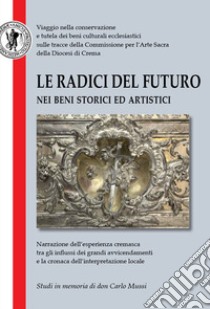 Le radici del futuro nei beni storici ed artistici. Studi in memoria di don Carlo Mussi libro di Moruzzi T. Z. (cur.)