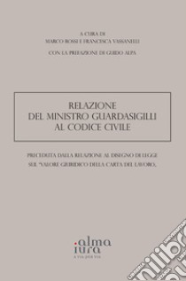 Relazione del Ministro Guardasigilli al Codice Civile preceduta dalla Relazione al disegno di legge sul «Valore giuridico della Carta del lavoro» libro di Rossi M. (cur.); Vassanelli F. (cur.)