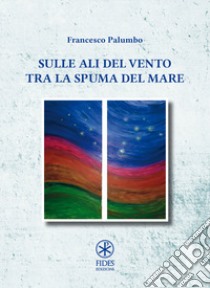 Sulle ali del vento tra la spuma del mare libro di Palumbo Francesco