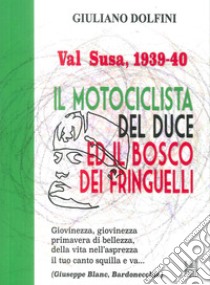 Val Susa, 1939-40. Il motociclista del duce e il bosco dei fringuelli libro di Dolfini Giuliano