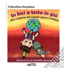 In bici a testa in giù. Alla scoperta del mondo equo e solidale libro di Depalma Valentina