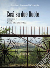 Così su due ruote. Immagini e ricordi di una città che pedala libro di Tomassoli Cermaria Giuliana