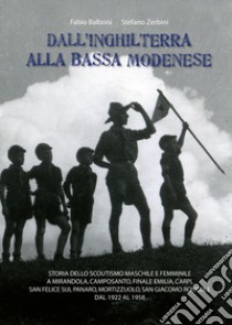 Dall'Inghilterra alla bassa modenese. Storia dello scoutismo maschile e femminile a Mirandola, Camposanto, Finale Emilia, Carpi, San Felice sul Panaro, Mortizzuolo, San Giacomo Roncole dal 1922 al 1958 libro di Balboni Fabio; Zerbini Stefano