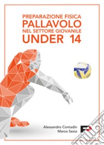 Preparazione fisica pallavolo nel settore giovanile Under 14. Ediz. a spirale libro di Contadin Alessandro; Sesia Marco
