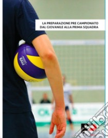 La preparazione precampionato dal giovanile alla prima squadra. Con DVD video libro di Preparazione Fisica Pallavolo (cur.)