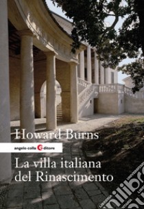 La villa italiana del Rinascimento. Forme e funzioni delle residenze di campagna, dal castello alla villa palladiana libro di Burns Howard