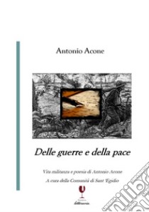 Delle guerre e della pace. Vita militanza e poesia di Antonio Acone libro di Acone Antonio; Comunità di Sant'Egidio (cur.)