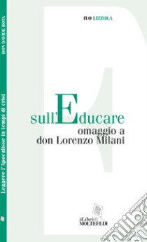 Sull'educare. Omaggio a don Lorenzo Milani libro di Lizzola Ivo