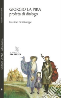 Giorgio La Pira. Profeta di dialogo libro di De Giuseppe Massimo