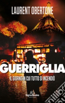 Il giorno in cui tutto si incendiò. Guerriglia libro di Obertone Laurent; Goglio F. (cur.)