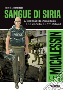 Sangue di Siria. L'assedio di Maaloula e la caccia ai cristiani libro di Micalessin Gian